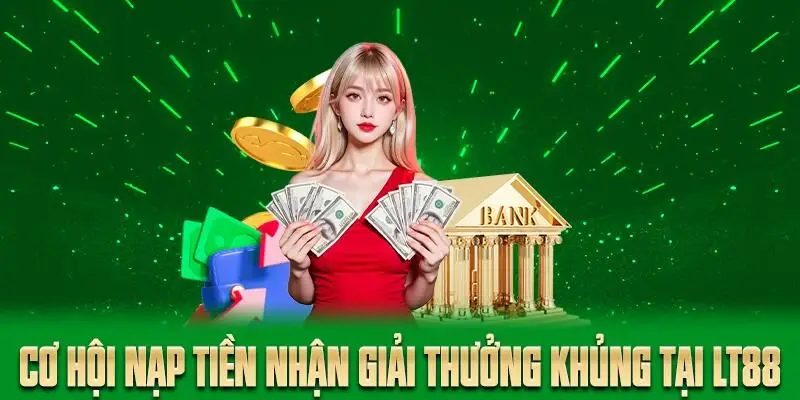 Cơ hội nạp tiền nhận giải thưởng khủng tại LT88
