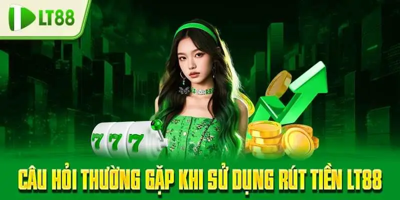 Câu hỏi thường gặp khi sử dụng rút tiền LT88