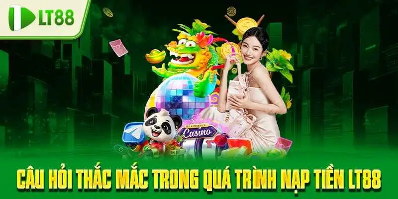 Câu hỏi thắc mắc trong quá trình nạp tiền LT88