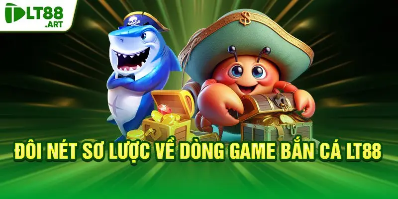 Đôi nét sơ lược về dòng game bắn cá LT88