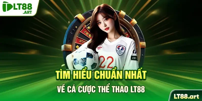 Tìm hiểu chuẩn nhất về cá cược thể Thao LT88