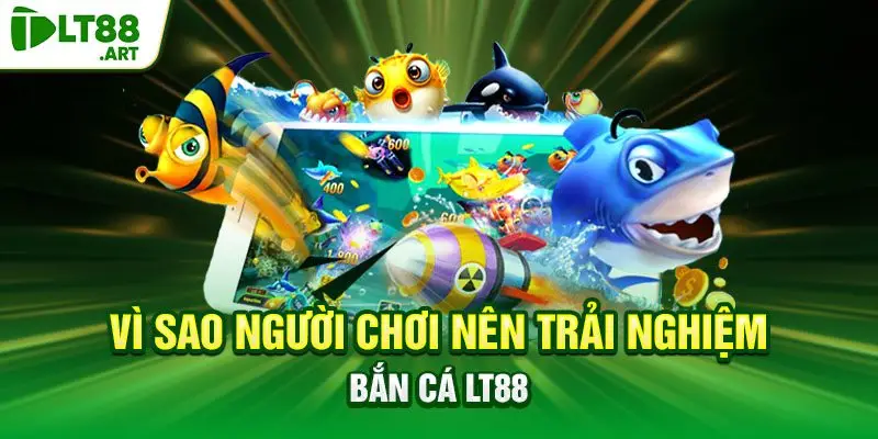 Vì sao người chơi nên trải nghiệm bắn cá LT88